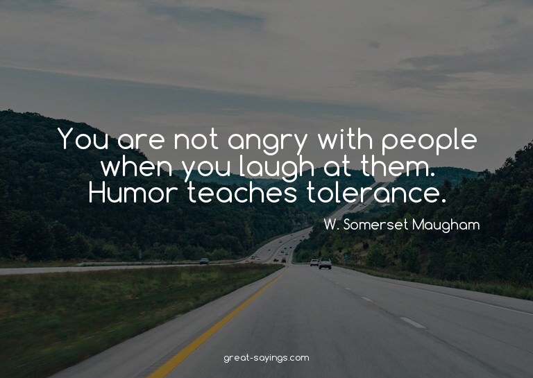 You are not angry with people when you laugh at them. H