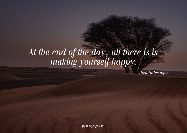 At the end of the day, all there is is making yourself
