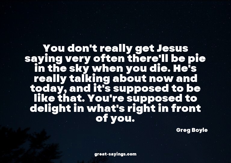 You don't really get Jesus saying very often there'll b
