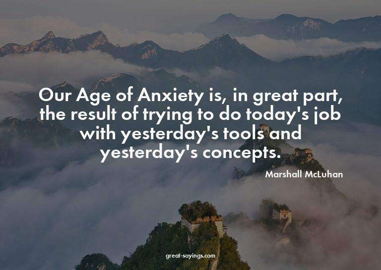 Our Age of Anxiety is, in great part, the result of try