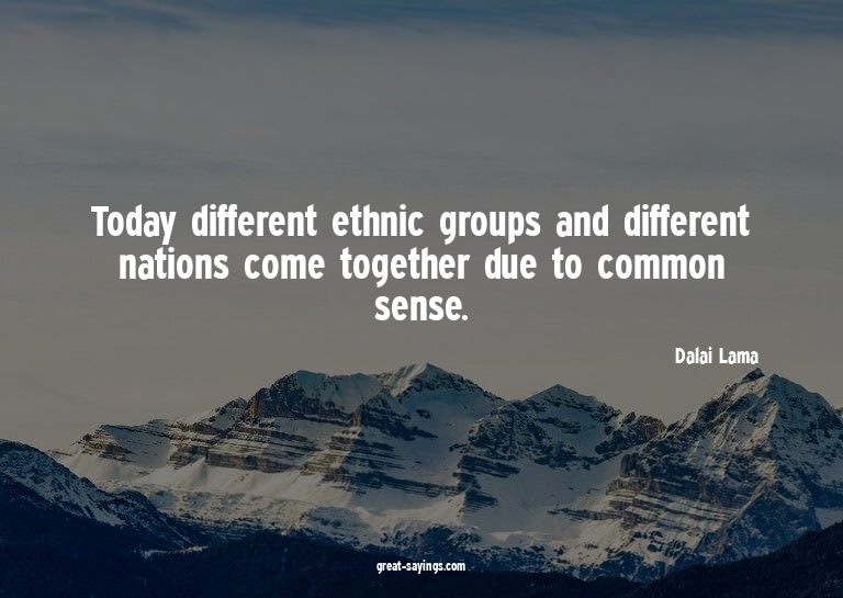 Today different ethnic groups and different nations com