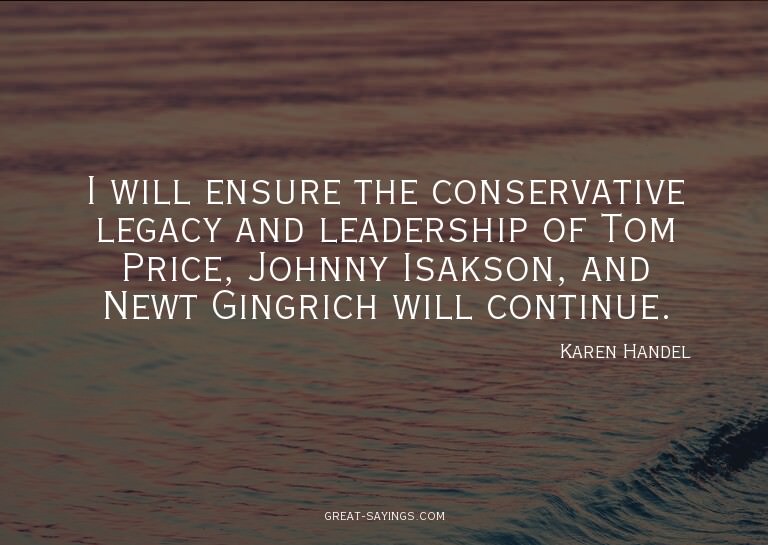 I will ensure the conservative legacy and leadership of