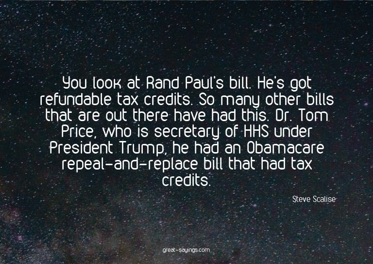 You look at Rand Paul's bill. He's got refundable tax c