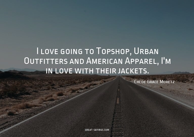 I love going to Topshop, Urban Outfitters and American