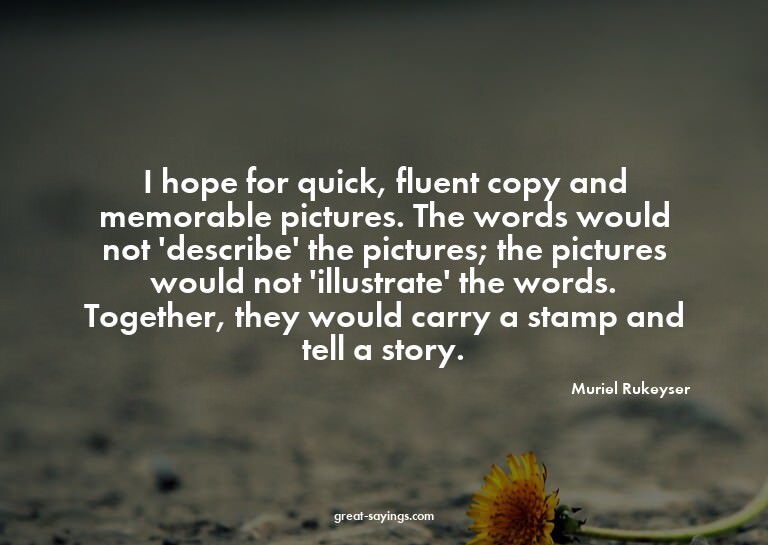 I hope for quick, fluent copy and memorable pictures. T