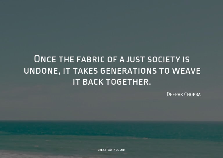 Once the fabric of a just society is undone, it takes g