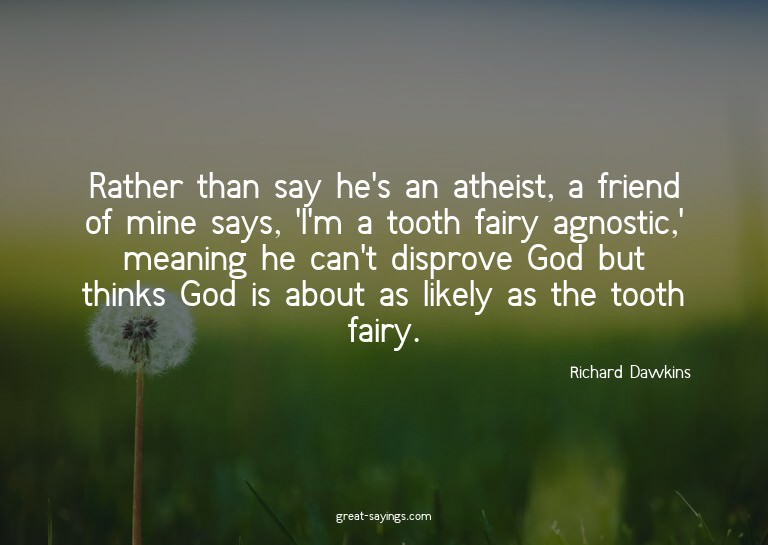 Rather than say he's an atheist, a friend of mine says,