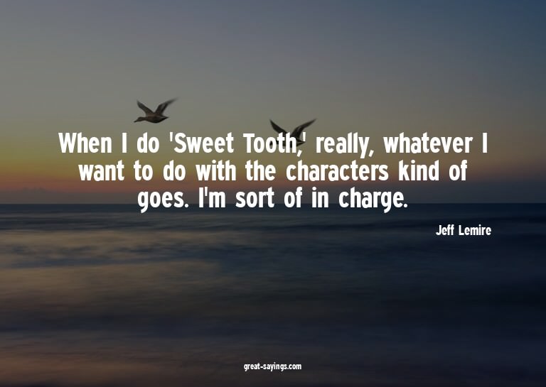 When I do 'Sweet Tooth,' really, whatever I want to do