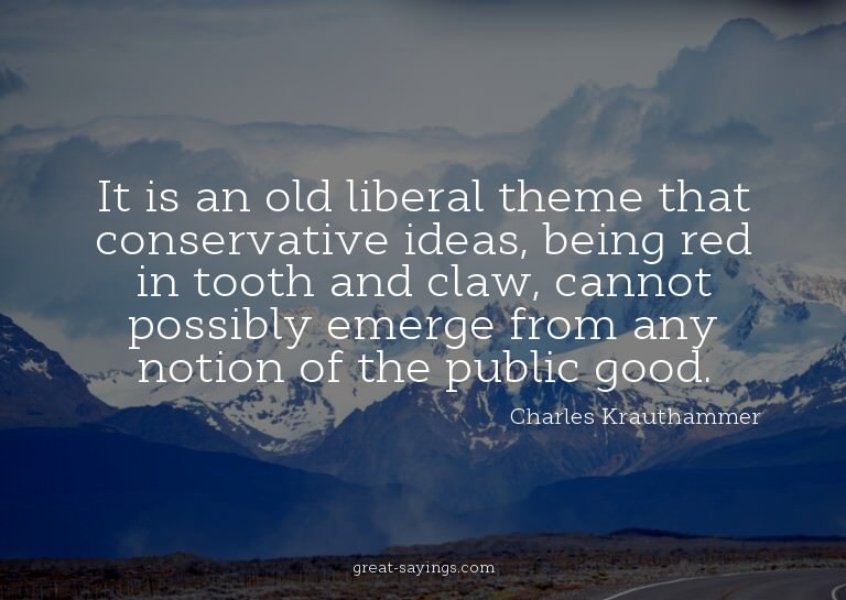 It is an old liberal theme that conservative ideas, bei
