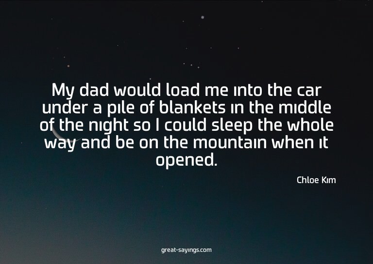 My dad would load me into the car under a pile of blank