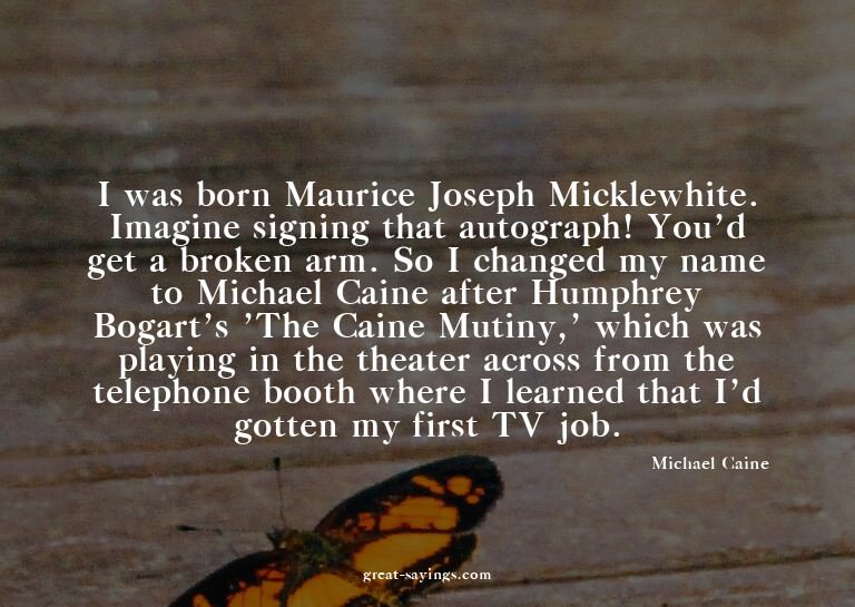 I was born Maurice Joseph Micklewhite. Imagine signing