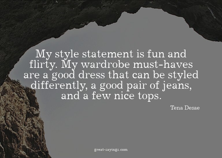 My style statement is fun and flirty. My wardrobe must-