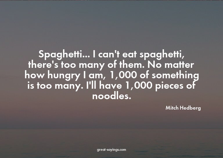 Spaghetti... I can't eat spaghetti, there's too many of