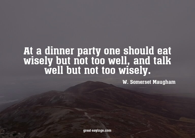 At a dinner party one should eat wisely but not too wel