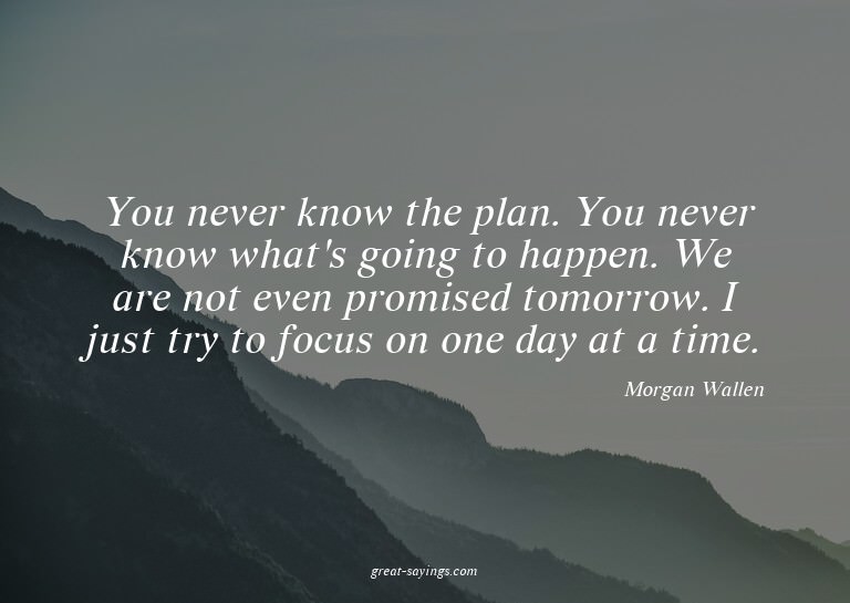 You never know the plan. You never know what's going to