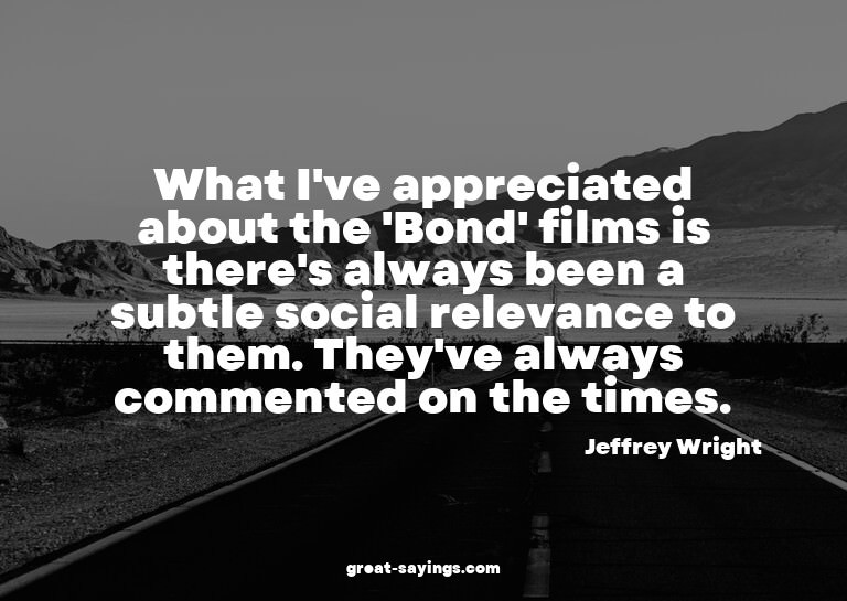 What I've appreciated about the 'Bond' films is there's