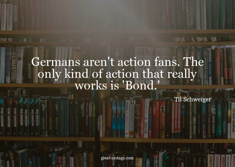 Germans aren't action fans. The only kind of action tha