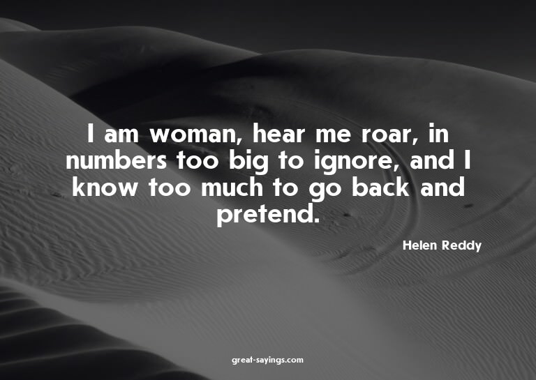 I am woman, hear me roar, in numbers too big to ignore,