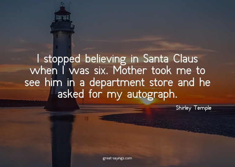 I stopped believing in Santa Claus when I was six. Moth