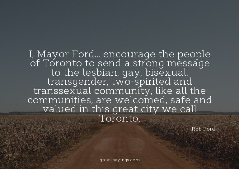 I, Mayor Ford... encourage the people of Toronto to sen