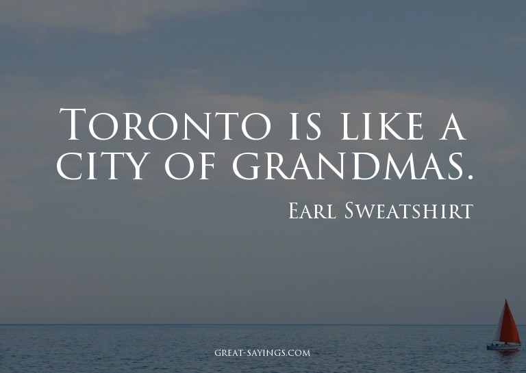 Toronto is like a city of grandmas.

