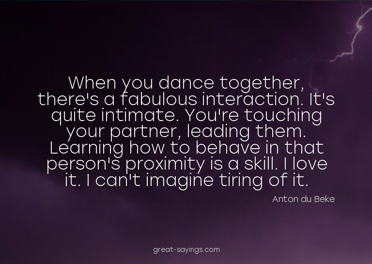 When you dance together, there's a fabulous interaction