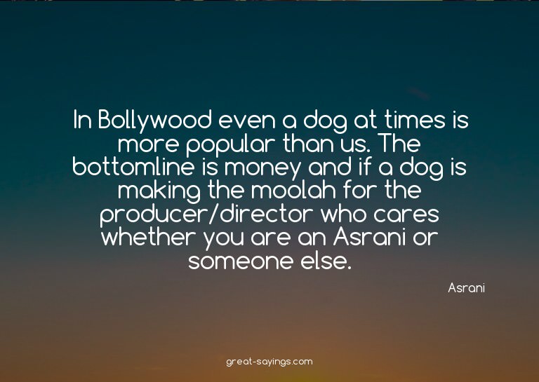 In Bollywood even a dog at times is more popular than u