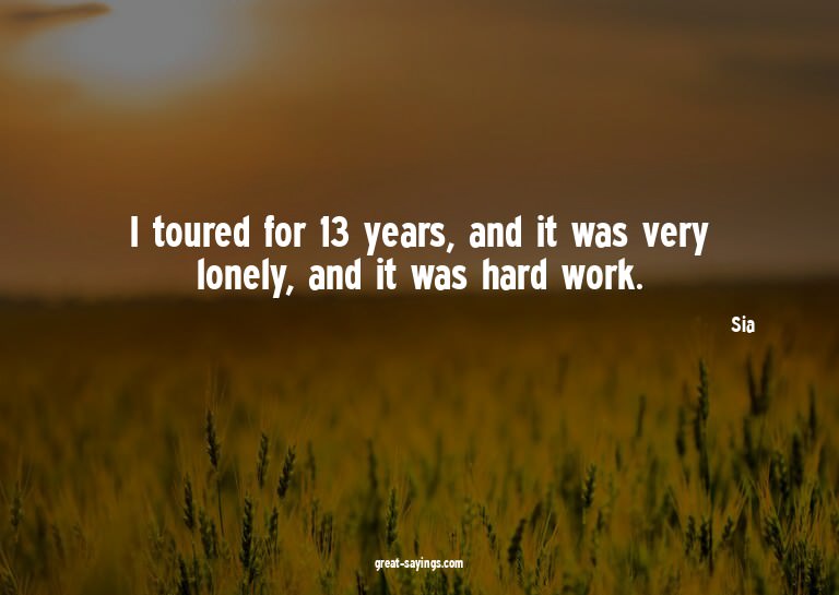 I toured for 13 years, and it was very lonely, and it w