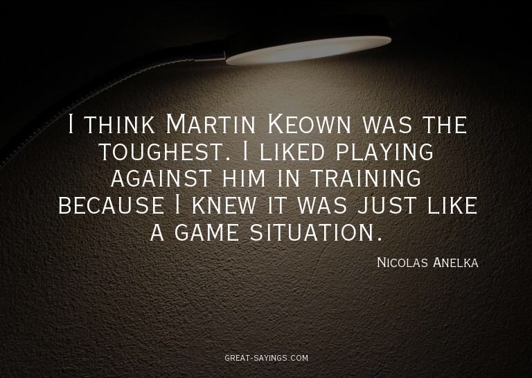 I think Martin Keown was the toughest. I liked playing