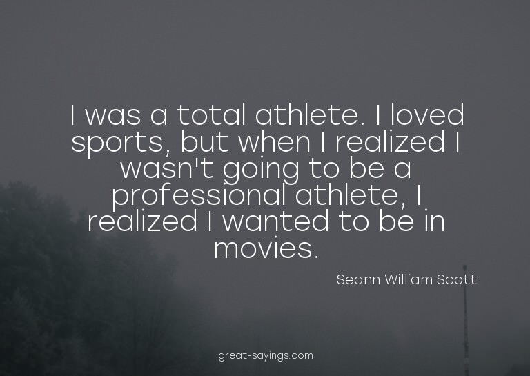 I was a total athlete. I loved sports, but when I reali