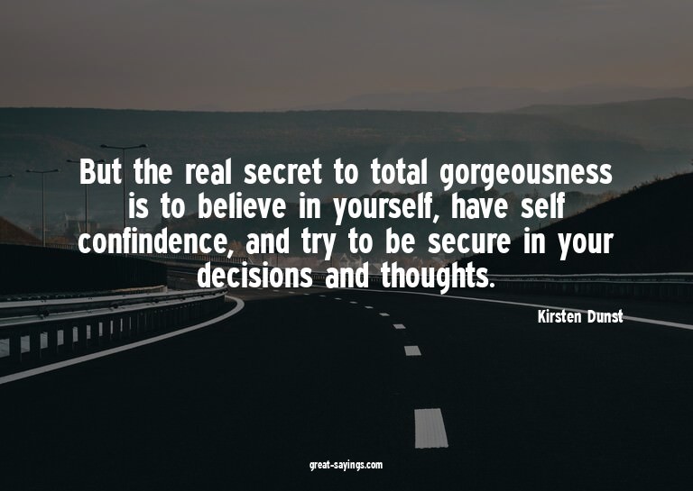 But the real secret to total gorgeousness is to believe