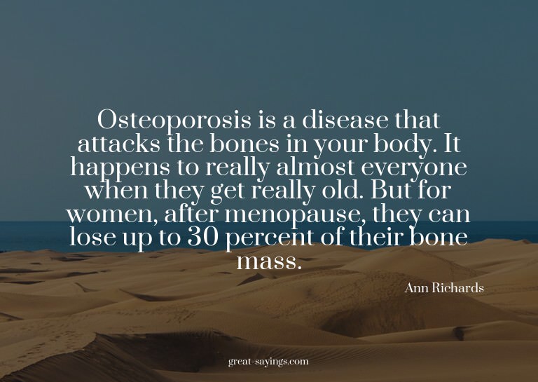 Osteoporosis is a disease that attacks the bones in you