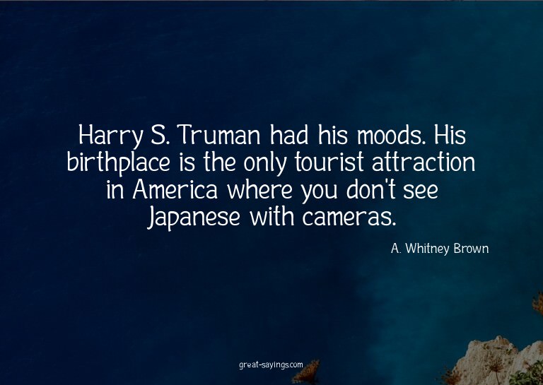 Harry S. Truman had his moods. His birthplace is the on