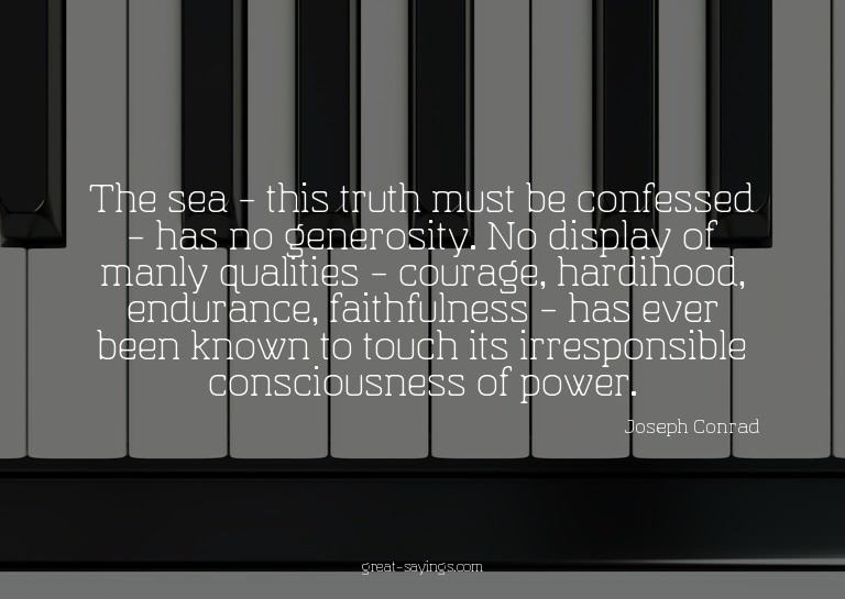 The sea - this truth must be confessed - has no generos