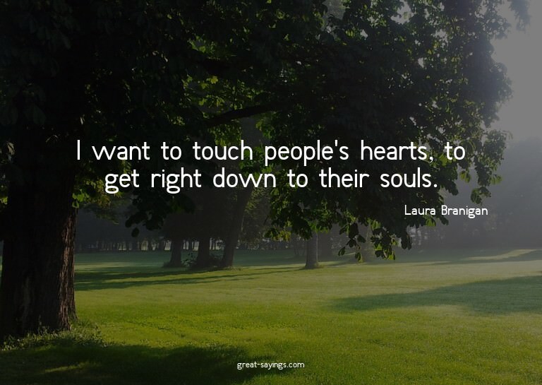 I want to touch people's hearts, to get right down to t