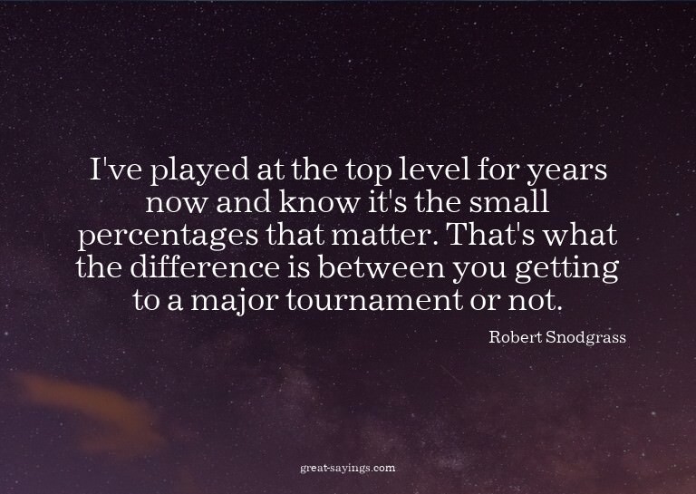 I've played at the top level for years now and know it'