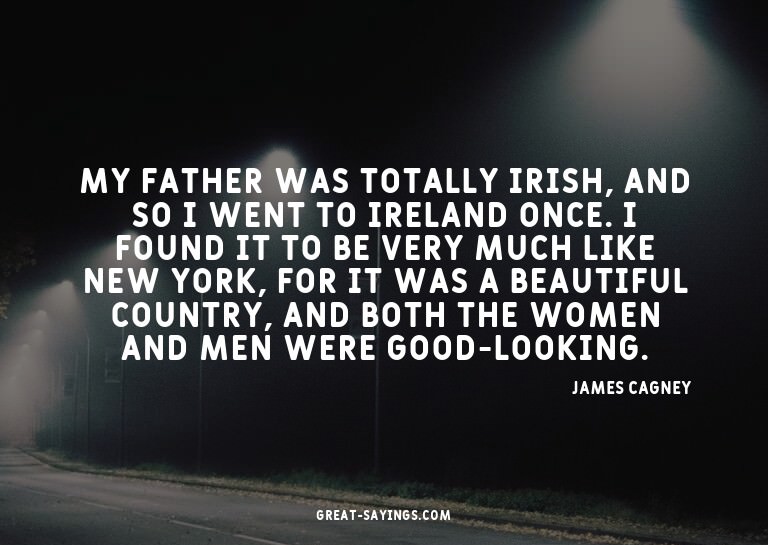 My father was totally Irish, and so I went to Ireland o