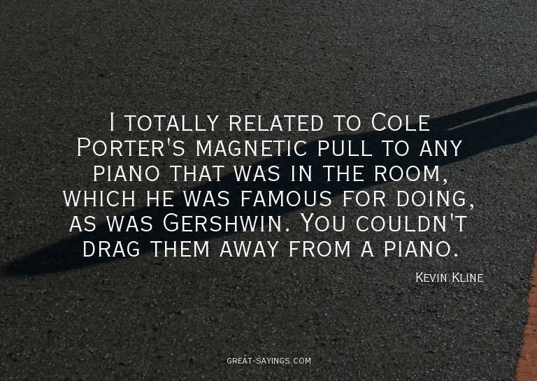 I totally related to Cole Porter's magnetic pull to any