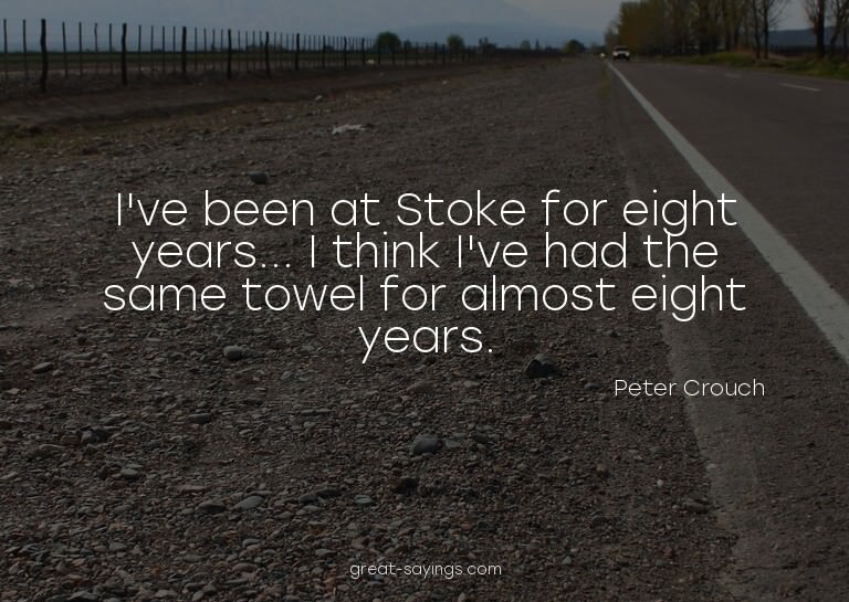 I've been at Stoke for eight years... I think I've had