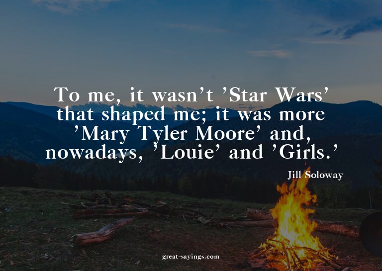 To me, it wasn't 'Star Wars' that shaped me; it was mor