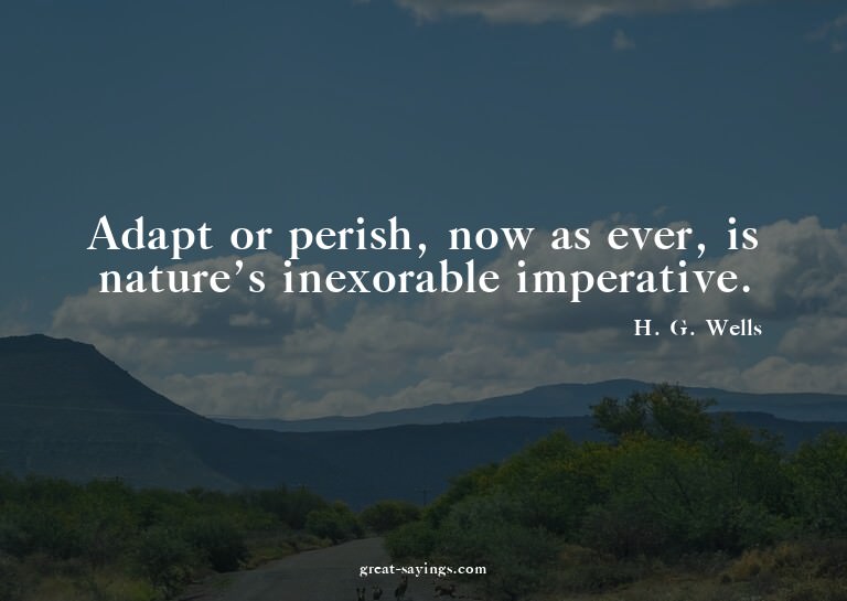 Adapt or perish, now as ever, is nature's inexorable im