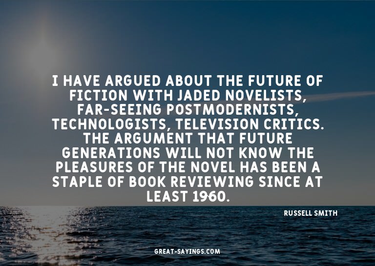 I have argued about the future of fiction with jaded no