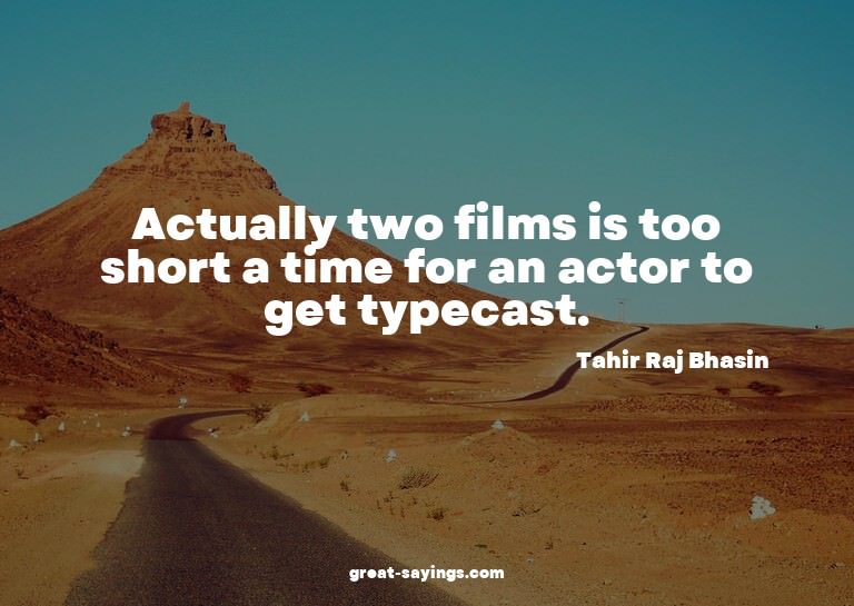 Actually two films is too short a time for an actor to