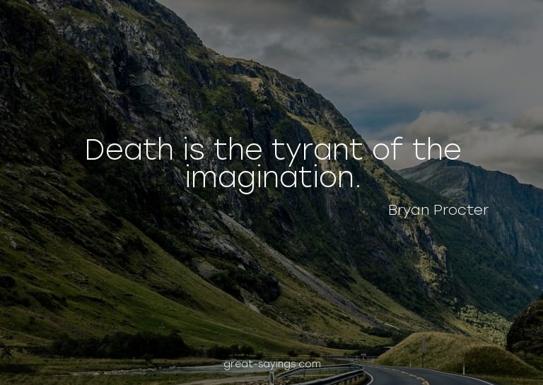 Death is the tyrant of the imagination.

