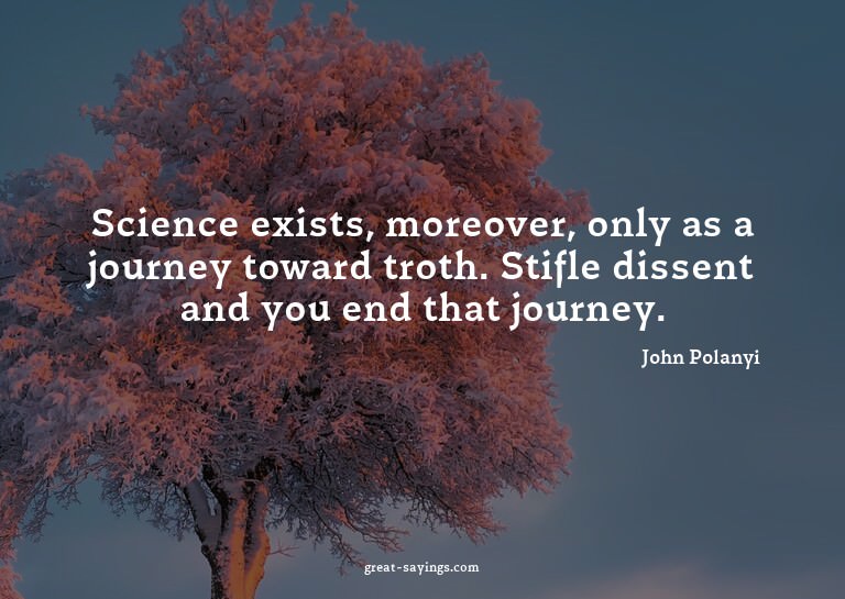 Science exists, moreover, only as a journey toward trot