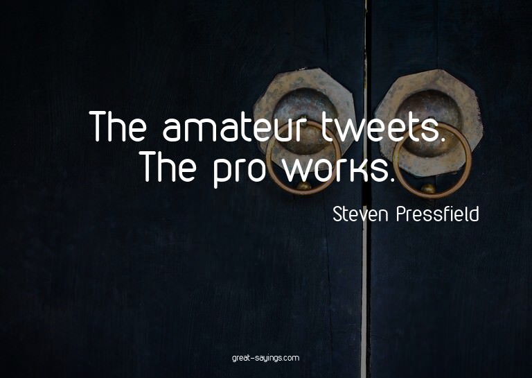 The amateur tweets. The pro works.

