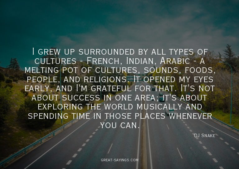 I grew up surrounded by all types of cultures - French,