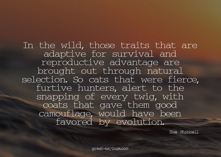 In the wild, those traits that are adaptive for surviva