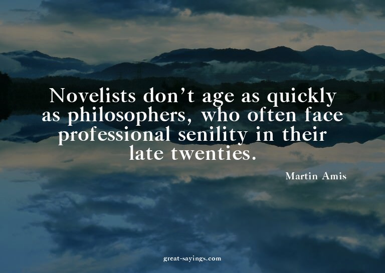 Novelists don't age as quickly as philosophers, who oft