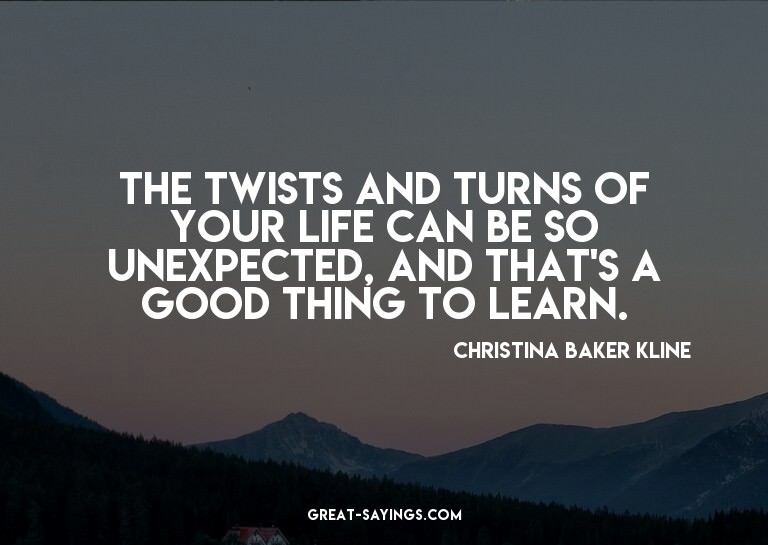 The twists and turns of your life can be so unexpected,